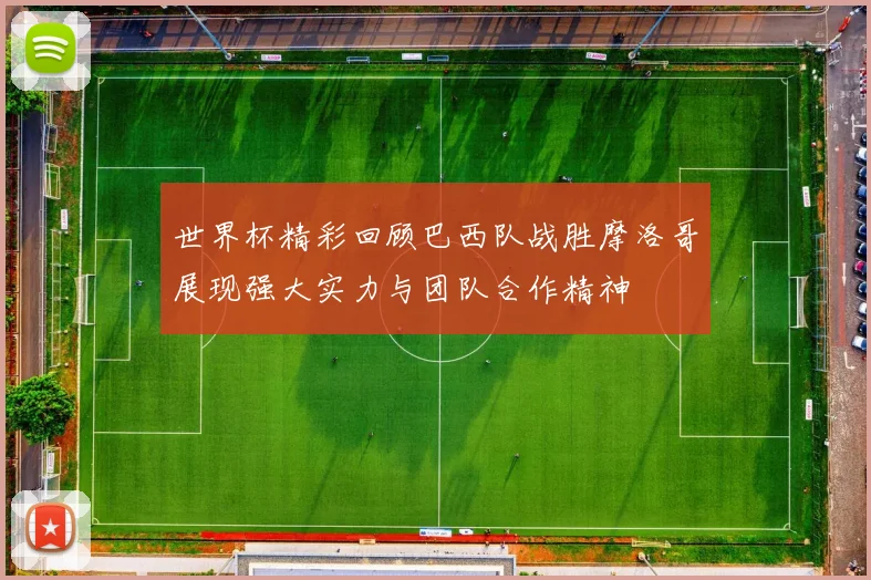 世界杯精彩回顾巴西队战胜摩洛哥展现强大实力与团队合作精神
