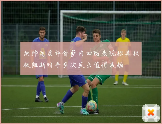 纳帅高度评价萨内回防表现称其积极阻断对手多次反击值得表扬
