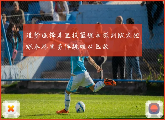 追梦选择库里投篮理由深刻欧文控球和格里芬弹跳难以匹敌