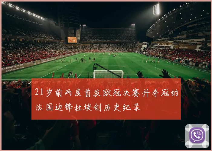 21岁前两度首发欧冠决赛并夺冠的法国边锋杜埃创历史纪录