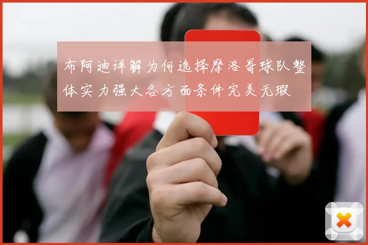 布阿迪详解为何选择摩洛哥球队整体实力强大各方面条件完美无瑕