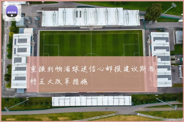 重振利物浦球迷信心邮报建议斯洛特五大改革措施
