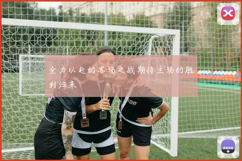 全力以赴的客场之战期待主场的胜利归来