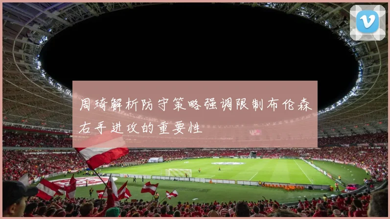 周琦解析防守策略强调限制布伦森右手进攻的重要性
