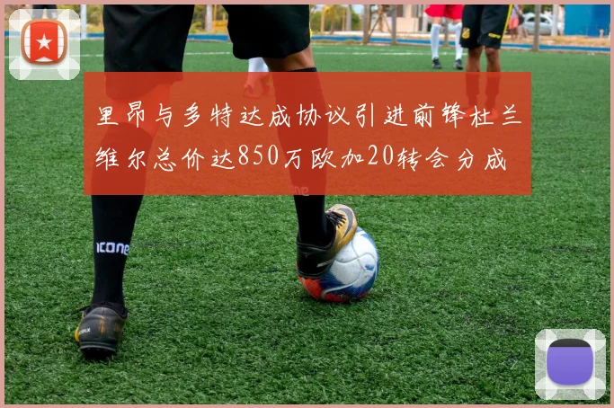 里昂与多特达成协议引进前锋杜兰维尔总价达850万欧加20转会分成